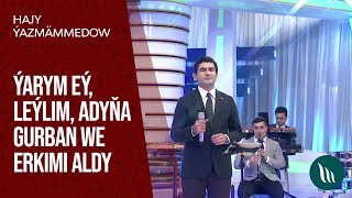 Hajy Ýazmämmedow - Ýarym Eý, Leýlim, Adyňa Gurban We Erkimi Aldy 2019