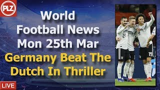 Germany Beat Netherlands In Thriller - Monday 25th March - PLZ World Football News
