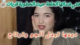 الخطوبة قربات وختي شداتها الخلعة وخلعاتني هاد الصباح