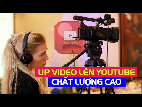 Cách up video lên YouTube chất lượng cao bằng video gốc