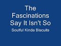 The Fascinations Say It Isn't So