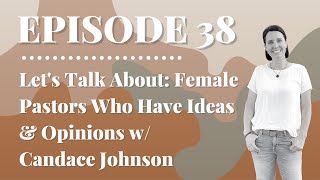 Let's Talk About: Female Pastors Who Have Ideas & Opinions w/ Candace Johnson | Episode 38