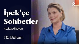 İpekçe Sohbetler Açelya Akkoyun 10. Bölüm