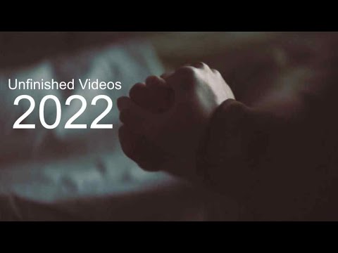 Unfinished Videos 2022 Unfinished Videos 2022