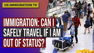Immigration Can I Safely Travel If I Am Out Of Status?