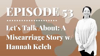 Let's Talk About: A Miscarriage Story w/ Hannah Kelch | Episode 53