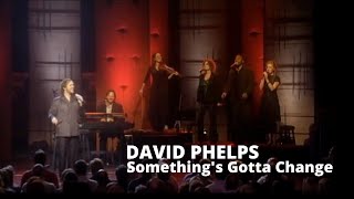 Watch David Phelps Somethings Gotta Change video