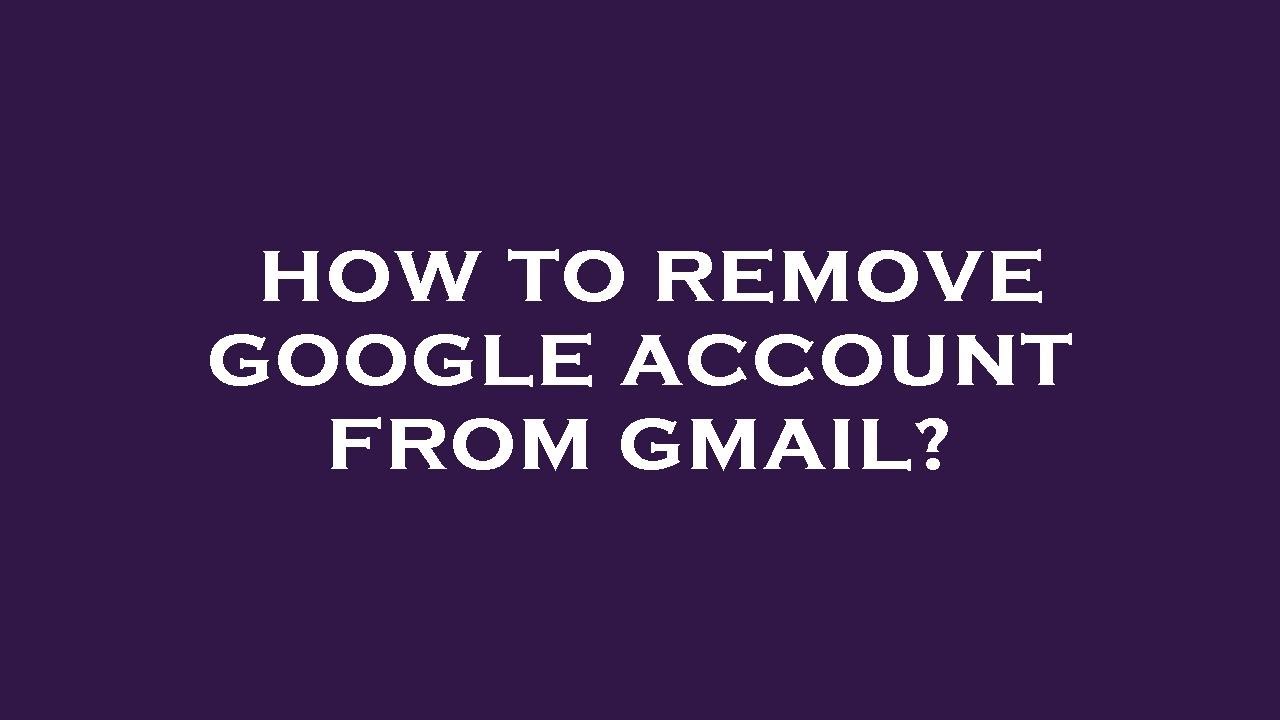 How to remove google account from gmail? How to remove google account from gmail?