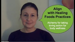 Align with Healing Foods Practices. Alchemy for taking loving action for body wellness