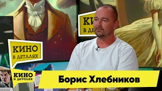 Борис Хлебников | Кино В Деталях 06.06.2023