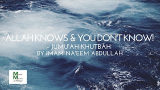 ALLAH KNOWS & YOU DON'T KNOW! - Jumu'ah Khutbah by Imam Na'eem Abdullah