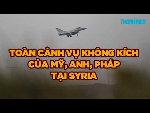 Toàn cảnh đợt tấn công Syria của Mỹ, Anh, Pháp
