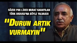 Sözde PKK lideri Murat Karayılan Türk Ordusu'na yalvardı: ''Durun artık vurmayın