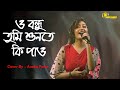 ও বন্ধু তুমি শুনতে কি পাও/O Bondhu Tumi Sunte Ki Pao/Singer Anuska Patra/Any Enquiry - 9749444010