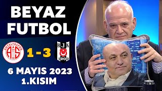 Beyaz Futbol 6 Mayıs 2023 1.Kısım Antalyaspor 1-3 Beşiktaş