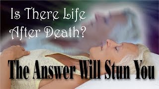 Is There Life After Death - The Answer Will Stun You