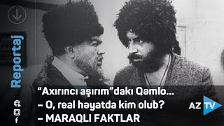 Axırıncı Aşırımdakı Qəmlo... O, Real Həyatda Kim Olub? Maraqli Faktlar