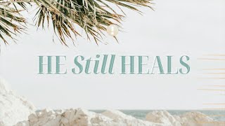 He Still Heals (Part 2)