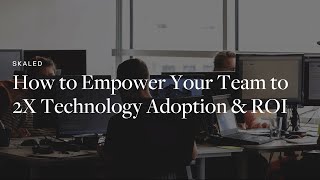 How to Empower Your Team to 2X Technology Adoption & ROI