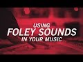 USING FOLEY SOUNDS IN YOUR MUSIC