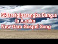 Skisretgiparangba banga ia asako New Garo Gospel song by Jobseng S Sangma