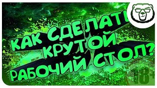 Как сделать свой рабочий стол круче всех Как сделать свой рабочий стол круче всех