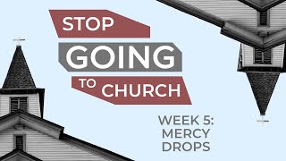 Stop Going to Church - Week 5 - Mercy Drops