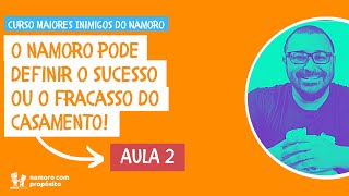 O NAMORO DEFINE O SUCESSO OU O FRACASSO DO CASAMENTO - Curso Maiores Inimigos do Namoro - Aula 2