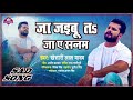 Khesari Lal Yadav New Sad Song | Ja Jaibu Ta Ja Ae Sanam | जा जइबू त जा ए सनम | Bhojpuri Sad Songs