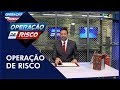 Operação de Risco (18/08/18) | Completo