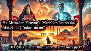 Hz. Musadan Firavuna, Mısırdan İstanbula Ahit Sandığı Yalovada Mı?