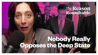 Nobody Really Opposes The Deep State | Reason Roundtable | April 15, 2024