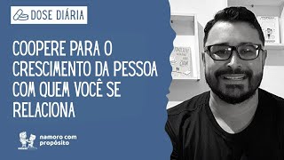 DOSE DIÁRIA: Coopere para o crescimento da pessoa com quem você se relaciona