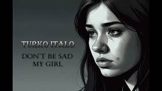 Turko Italo - Don't Be Sad My Girl (Ai Italo-Disco 2024)