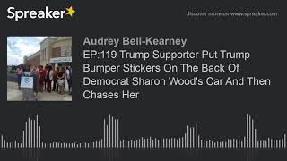 EP:119 Trump Supporter Put Trump Bumper Stickers On The Back Of Democrat Sharon Wood's Car And Then