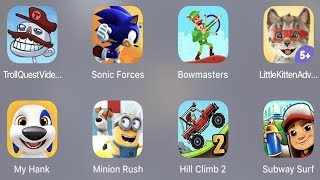 Troll Quest Video,Sonic Forces,Bowmasters,Little Kitten,My Hank,Minion Rush,Hill Climb 2