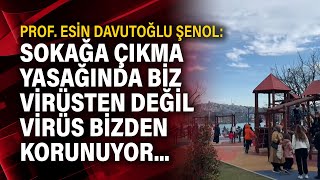 Prof. Esin Davutoğlu Şenol: Sokağa çıkma yasağında biz virüsten değil virüs bizd