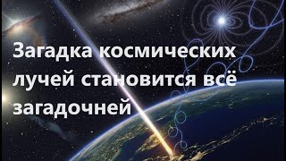 Загадка Космических Лучей Становится Всё Загадочней