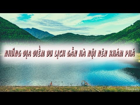 NHỮNG ĐỊA ĐIỂM DU LỊCH GẦN HÀ NỘI BẠN NÊN KHÁM PHÁ