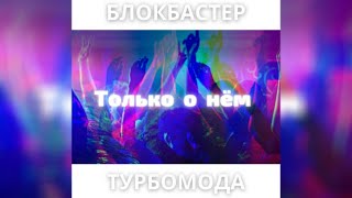 Блокбастер Feat  Турбомода  -  Только О Нем