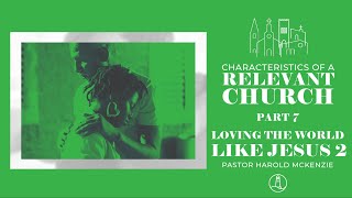 Pastor Harold McKenzie/Characteristics of a Relevant Church pt7—Loving the World Like Jesus