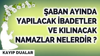 ŞABAN AYINDA YAPILACAK İBADETLER VE KILINACAK NAMAZLAR NELERDİR ?