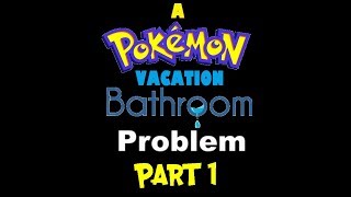 A Pokemon Vacation Bathroom Problem Pt.1