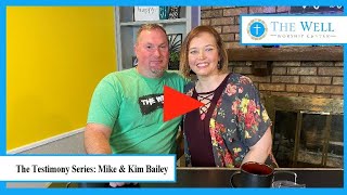 Mike & Kim Bailey (The Well Worship Center Testimony Series)