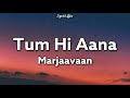 Tum Hi Aana Lyrics - Marjaavan | Jubin Nautiyal | Ritesh D | Sidharth M | Payal Dev
