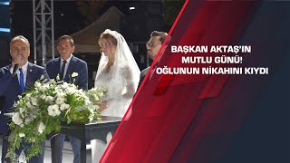 Başkan Aktaşın Mutlu Günü Oğlunun Nikahını Kıydı