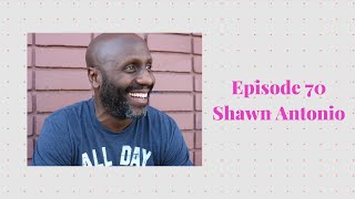 Episode 70 with Shawn Antonio - Celebrity Life Coach, Author, Motivational Speaker
