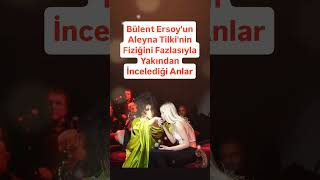Bülent Er Aleyna Tilkinin Fiziğini Fazlasıyla Yakından İncelediği Anlar