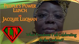 People's Power Lunch w/Jacquie Luqman: What Freedom Y'all Celebrating At The Cookout?