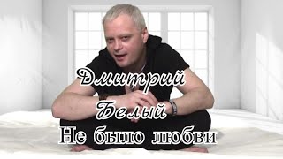Дмитрий Белый - Не Было Любви